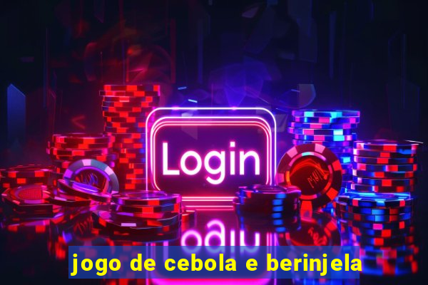 jogo de cebola e berinjela